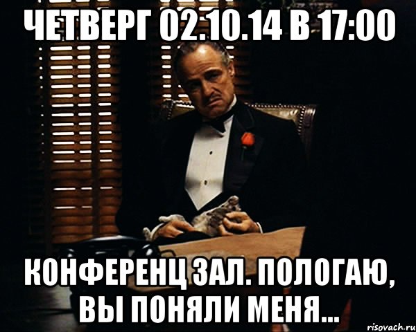 Четверг 02.10.14 в 17:00 Конференц зал. Пологаю, вы поняли меня..., Мем Дон Вито Корлеоне