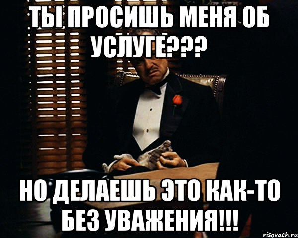 ты просишь меня об услуге??? но делаешь это как-то без уважения!!!, Мем Дон Вито Корлеоне