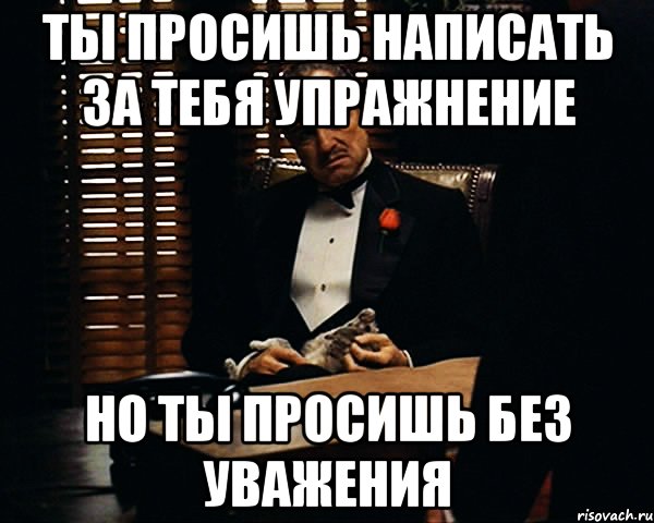 Ты просишь написать за тебя упражнение Но ты просишь без уважения, Мем Дон Вито Корлеоне