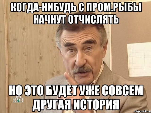 Когда-нибудь с пром.рыбы начнут отчислять Но это будет уже совсем другая история, Мем Каневский (Но это уже совсем другая история)