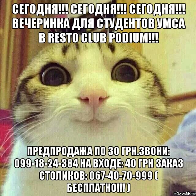 СЕГОДНЯ!!! СЕГОДНЯ!!! СЕГОДНЯ!!! ВЕЧЕРИНКА ДЛЯ СТУДЕНТОВ УМСА В Resto Club PODIUM!!! Предпродажа по 30 грн.Звони: 099-18-24-384 НА ВХОДЕ: 40 грн ЗАКАЗ СТОЛИКОВ: 067-40-70-999 ( БЕСПЛАТНО!!! ), Мем       Котяка-улыбака