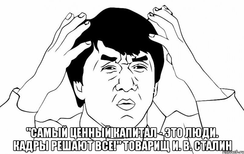  "Самый ценный капитал - это люди. Кадры РЕШАЮТ все!" товарищ И. В. СТАЛИН