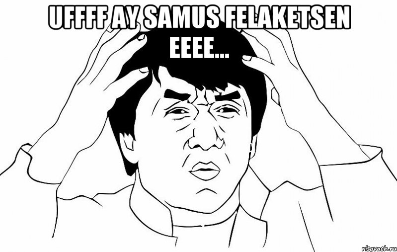 Uffff Ay Samus Felaketsen eeee... 