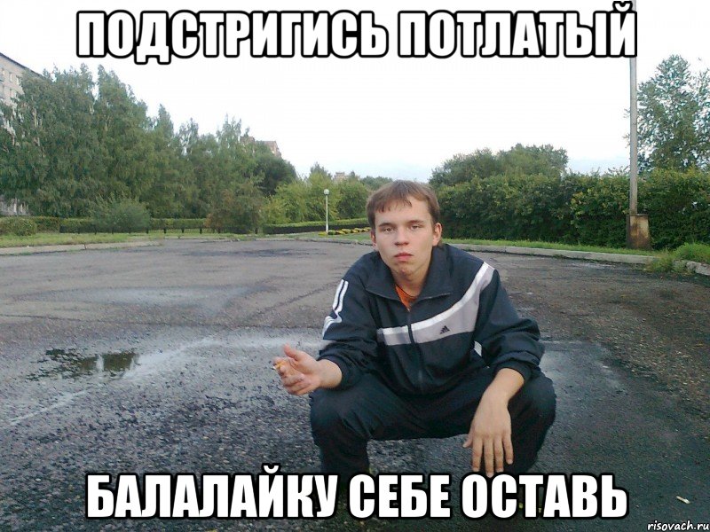 подстригись потлатый балалайку себе оставь, Мем э бля