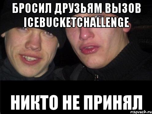 Бросил друзьям вызов IceBucketChallenge Никто не принял, Мем Ебать ты лох