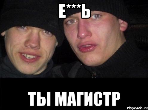 е***ь ты магистр