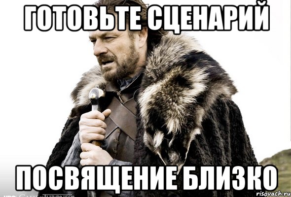 готовьте сценарий посвящение близко, Мем Зима близко крепитесь (Нед Старк)