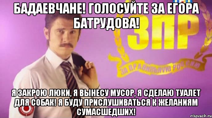 Бадаевчане! Голосуйте за Егора Батрудова! Я закрою люки, я вынесу мусор, я сделаю туалет для собак! Я буду прислушиваться к желаниям сумасшедших!, Мем Егор батрудов Мы за правильную Р