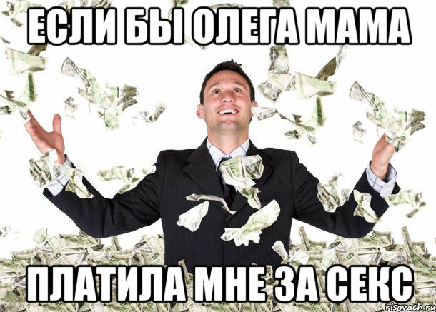 Если бы Олега мама Платила мне за секс