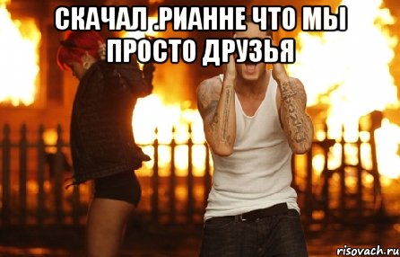скачал .рианне что мы просто друзья , Мем эминем
