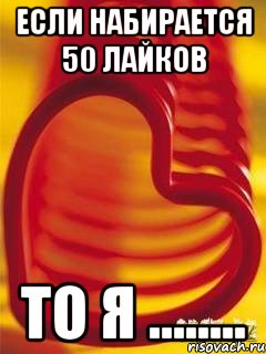 Если набирается 50 лайков То я ........