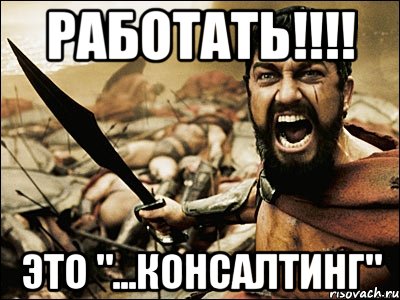 Работать!!!! Это "...консалтинг", Мем Это Спарта