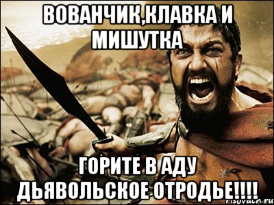 Вованчик,клавка и мишутка Горите в аду дьявольское отродье!!!!, Мем Это Спарта