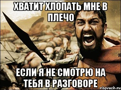 Хватит хлопать мне в плечо если я не смотрю на тебя в разговоре, Мем Это Спарта