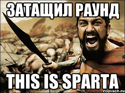 Затащил раунд This is sparta, Мем Это Спарта