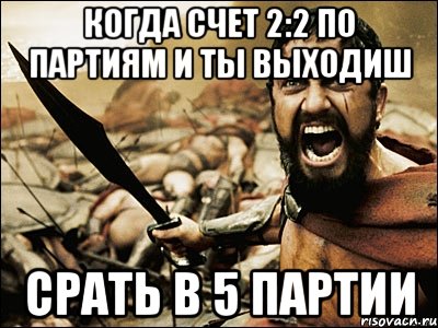 когда счет 2:2 по партиям и ты выходиш срать в 5 партии, Мем Это Спарта