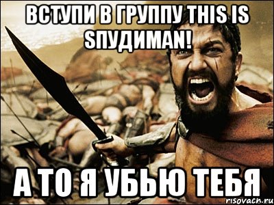 Вступи в группу This is Sпудиman! А то я убью тебя, Мем Это Спарта