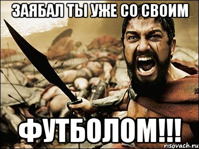 ЗАЯБАЛ ТЫ УЖЕ СО СВОИМ футболом!!!, Мем Это Спарта