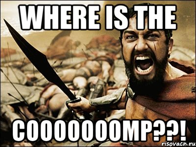 WHERE IS THE COOOOOOOMP??!, Мем Это Спарта