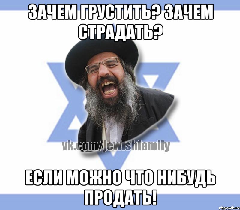 ЗАЧЕМ ГРУСТИТЬ? ЗАЧЕМ СТРАДАТЬ? ЕСЛИ МОЖНО ЧТО НИБУДЬ ПРОДАТЬ!