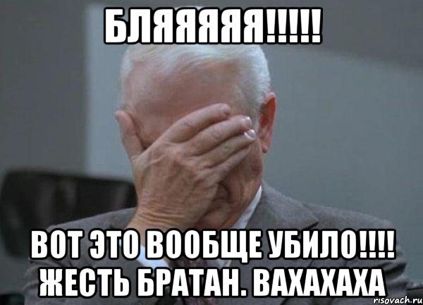 бляяяяя!!!!! вот это вообще убило!!!! жесть братан. вахахаха, Мем facepalm