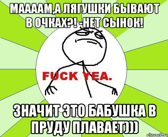 Маааам,а лягушки бывают в очках?! -нет сынок! значит это бабушка в пруду плавает))), Мем фак е