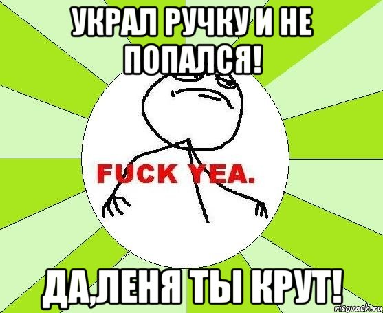 Украл ручку и не попался! Да,Леня ты крут!, Мем фак е