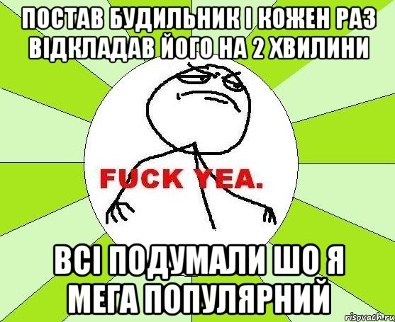 постав будильник і кожен раз відкладав його на 2 хвилини всі подумали шо я мега популярний, Мем фак е