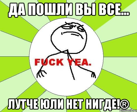 Да пошли вы все... лутче Юли нет нигде!®, Мем фак е