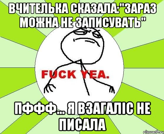 Вчителька сказала:"зараз можна не записувать" Пффф... я взагаліс не писала, Мем фак е