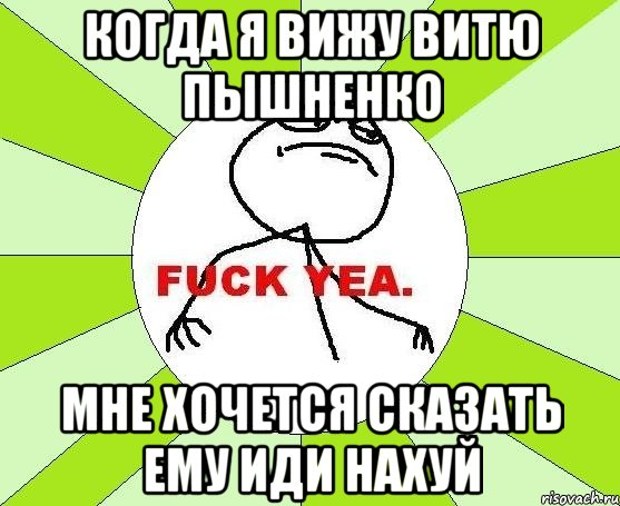 Когда я вижу Витю Пышненко Мне хочется сказать ему иди наХУЙ, Мем фак е