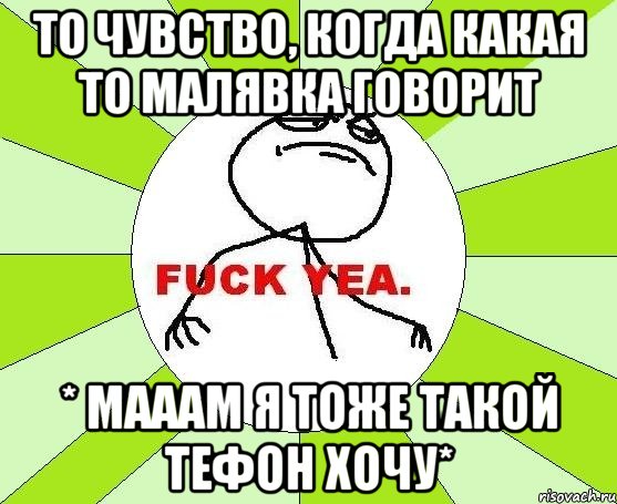 То чувство, когда какая то малявка говорит * Мааам я тоже такой тефон хочу*, Мем фак е