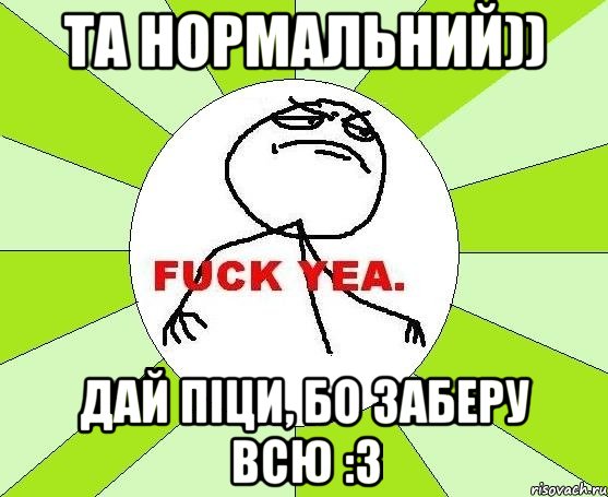 Та нормальний)) Дай піци, бо заберу всю :3, Мем фак е