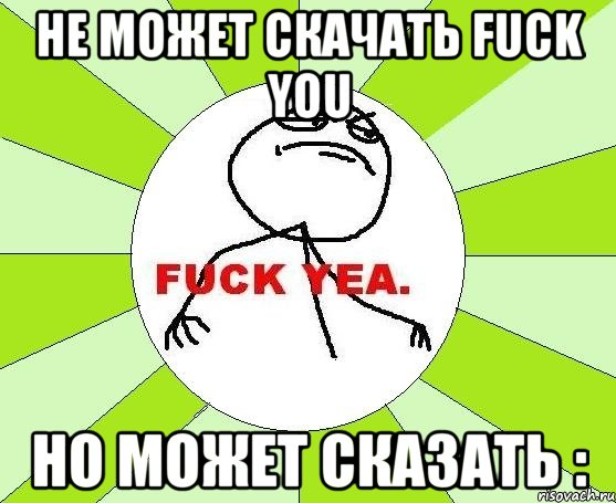 не может скачать fuck you но может сказать :, Мем фак е