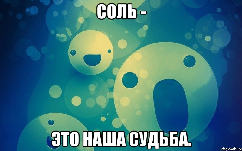Соль - это наша судьба.