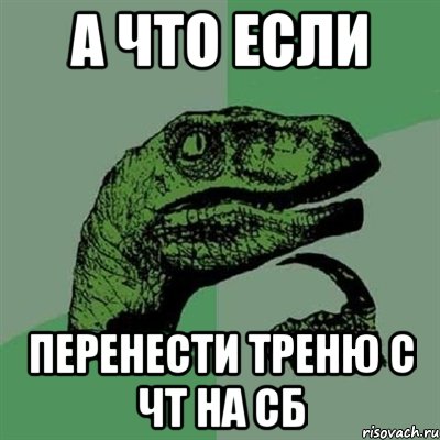 А что если перенести треню с чт на сб, Мем Филосораптор