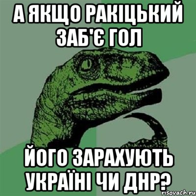 А якщо Ракіцький заб'є гол його зарахують Україні чи ДНР?, Мем Филосораптор