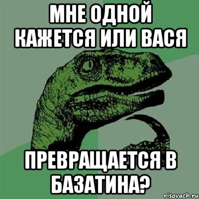 Мне одной кажется или Вася превращается в Базатина?, Мем Филосораптор