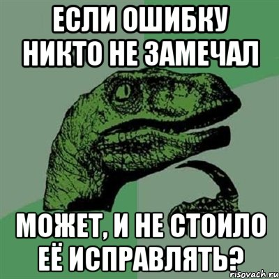 если ошибку никто не замечал может, и не стоило её исправлять?, Мем Филосораптор