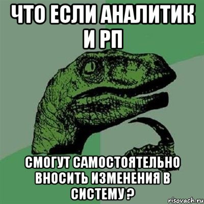 Что если аналитик и РП смогут самостоятельно вносить изменения в систему ?, Мем Филосораптор