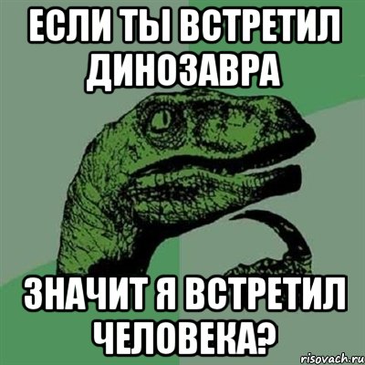 Если ты встретил динозавра Значит я встретил человека?, Мем Филосораптор