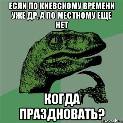 Если по Киевскому времени уже ДР, а по местному еще нет когда праздновать?, Мем Филосораптор