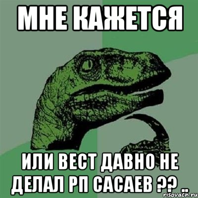 Мне кажется Или Вест давно не делал РП сасаев ?? .., Мем Филосораптор