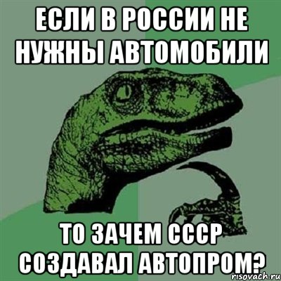 Если в России не нужны автомобили То зачем СССР создавал автопром?, Мем Филосораптор