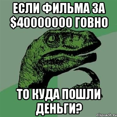 Если фильма за $40000000 говно то куда пошли деньги?, Мем Филосораптор