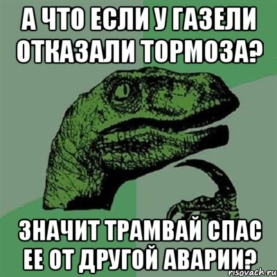 А что если у газели отказали тормоза? Значит трамвай спас ее от другой аварии?, Мем Филосораптор