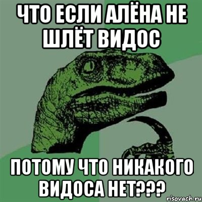 Что если Алёна не шлёт видос потому что никакого видоса нет???, Мем Филосораптор