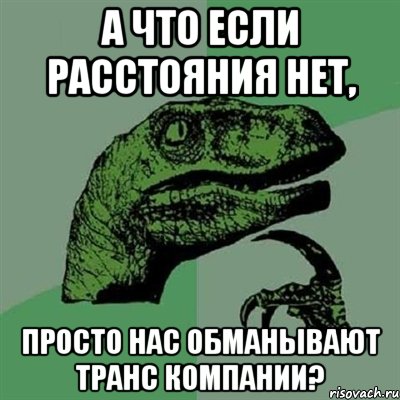 А что если расстояния нет, просто нас обманывают транс компании?, Мем Филосораптор