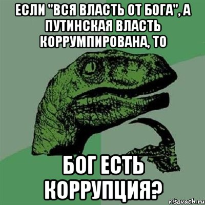 Если "Вся власть от Бога", а путинская власть коррумпирована, то Бог есть коррупция?, Мем Филосораптор