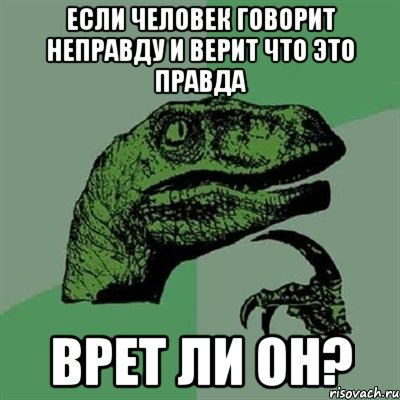 Если человек говорит неправду и верит что это правда Врет ли он?, Мем Филосораптор